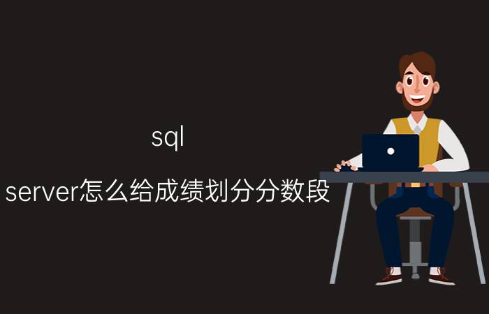 sql server怎么给成绩划分分数段 SQLServer表中字段按分隔符拆分为多行问题？